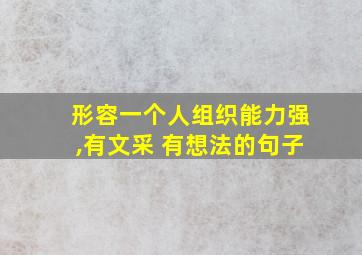 形容一个人组织能力强,有文采 有想法的句子